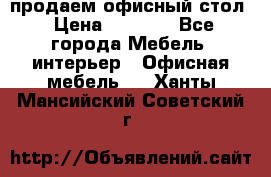 продаем офисный стол › Цена ­ 3 600 - Все города Мебель, интерьер » Офисная мебель   . Ханты-Мансийский,Советский г.